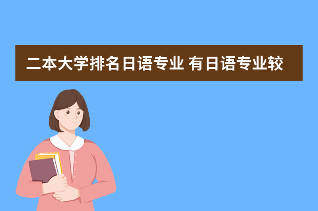 二本大学排名日语专业 有日语专业较好的二本大学有哪些？
